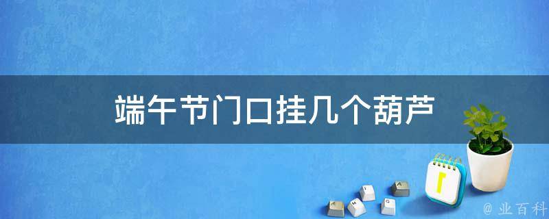 端午节门口挂几个葫芦（端午节挂葫芦挂门里还是门外）