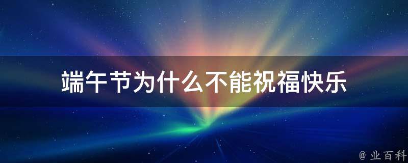 端午节为什么不能祝福快乐 端午节为什么不能祝福快乐生活