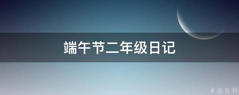 端午节二年级日记（端午节二年级日记怎么写）