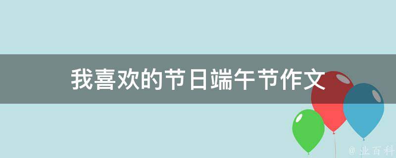 我喜欢的节日端午节作文 我喜欢的节日端午节作文50字